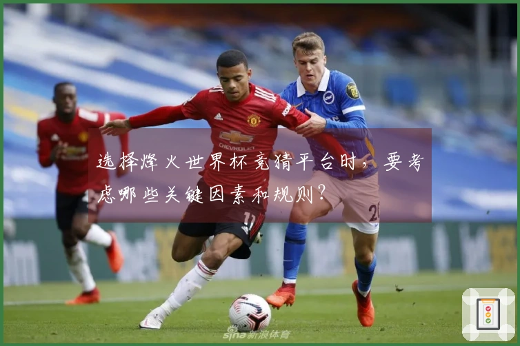 选择烽火世界杯竞猜平台时,要考虑哪些关键因素和规则?